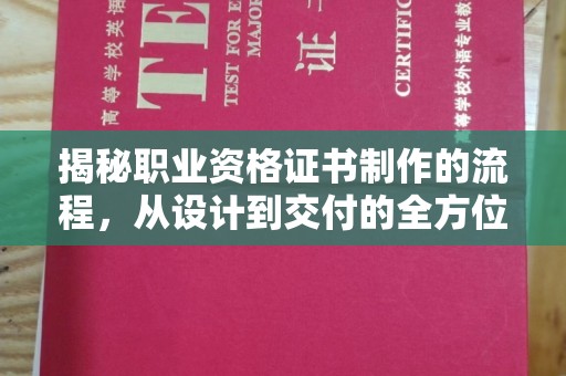 梧州揭秘职业资格证书制作的流程，从设计到交付的全方位指南