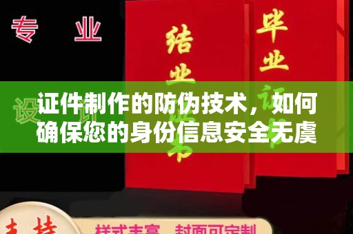 北镇证件制作的防伪技术，如何确保您的身份信息安全无虞？
