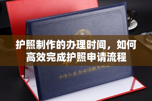 井冈山护照制作的办理时间，如何高效完成护照申请流程