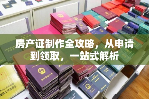 巴彦淖尔房产证制作全攻略，从申请到领取，一站式解析