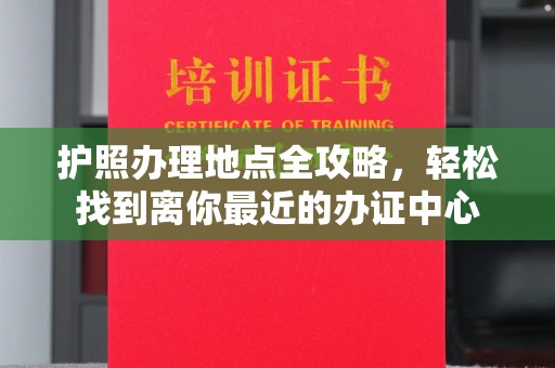 志丹护照办理地点全攻略，轻松找到离你最近的办证中心